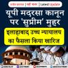 यूपी मदरसा कानून पर 'सुप्रीम' मुहर, इलाहाबाद उच्च न्यायालय का फैसला किया खारिज