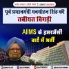 पूर्व प्रधानमंत्री मनमोहन सिंह की तबीयत बिगड़ी, AIIMS के इमरजेंसी वार्ड में भर्ती