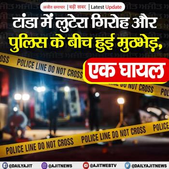 टांडा में लुटेरा गिरोह और पुलिस के बीच हुई मुठभेड़, एक घायल