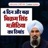 बिक्रम सिंह मजीठिया का  4 दिन का रिमांड और बढ़ा