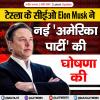 टेस्ला के सीईओ Elon Musk ने नई 'अमेरिका पार्टी' की घोषणा की