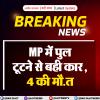 MP में पुल टूटने से कार बही, 4 की मौत
