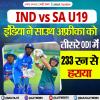 IND vs SA U19 - इंडिया ने साउथ अफ्रीका को तीसरे ODI में 233 रन से हराया