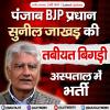 पंजाब BJP प्रधान सुनील जाखड़ की तबीयत बिगड़ी, अस्पताल में भर्ती