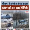 श्रीनगर : डगपोरा में बड़ा हादसा, CRPF की बस खाई में गिरी