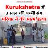 Kurukshetra में  3 साल की बच्ची संग परिवार ने की आत्म/हत्या