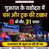 गुजरात के वडोदरा में बस और ट्रक की टक्कर, 6 की मौत, 31 घायल
