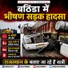 बठिंडा में भीषण सड़क हादसा, चार लोगों की मौ.त