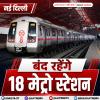 दिल्ली में आज 18 मेट्रो स्टेशन बंद, DMRC ने दी जानकारी