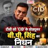 टीवी शो 'CID' के प्रोड्यूसर बी.पी. सिंह का निधन