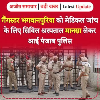 गैंगस्टर भगवानपुरिया को मेडिकल जांच के लिए सिविल अस्पताल मानसा लेकर आई पंजाब पुलिस 