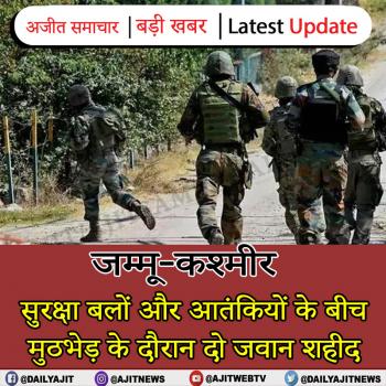 सुरक्षा बलों और आतंकियों के बीच मुठभेड़ के दौरान दो जवान शहीद  