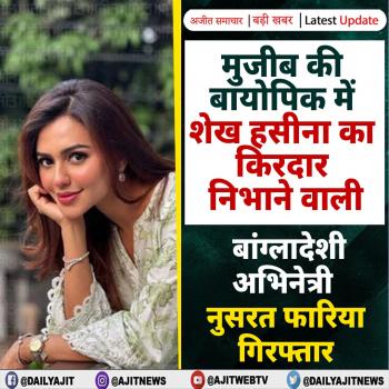 मुजीब की बायोपिक में शेख हसीना का किरदार निभाने वाली बांग्लादेशी अभिनेत्री नुसरत फारिया गिरफ्तार
