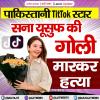 पाकिस्तानी टिकटॉक स्टार सना यूसुफ की गोली मारकर हत्या 