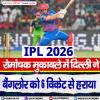 IPL 2026: रोमांचक मुकाबले में दिल्ली ने बैंगलोर को 6 विकेट से हराया