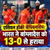 एशियन हॉकी चैंपियनशिप: भारत ने बांग्लादेश को 13-0 से हराया